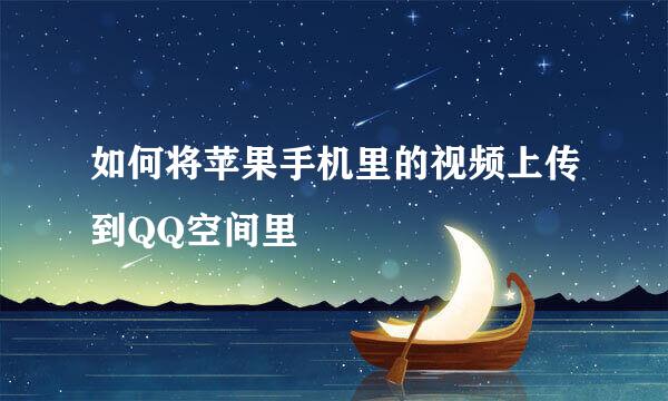 如何将苹果手机里的视频上传到QQ空间里