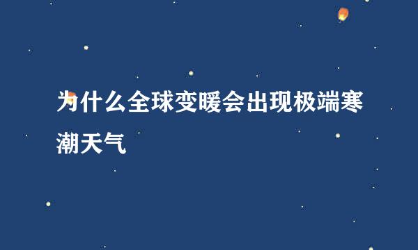 为什么全球变暖会出现极端寒潮天气