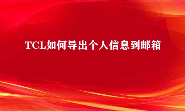 TCL如何导出个人信息到邮箱
