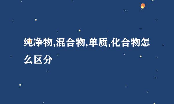 纯净物,混合物,单质,化合物怎么区分