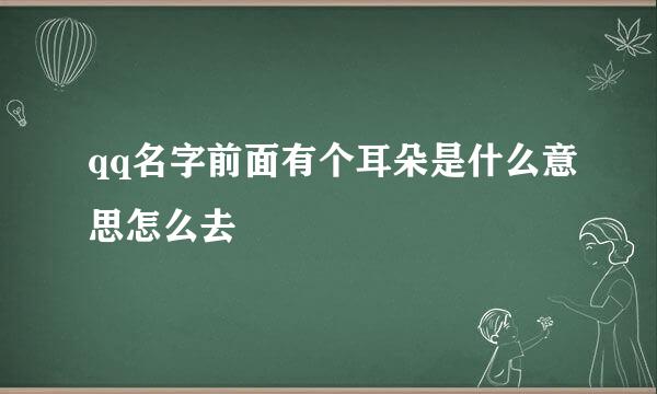 qq名字前面有个耳朵是什么意思怎么去