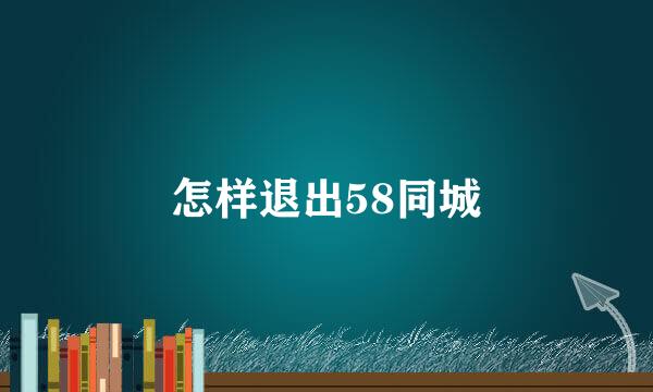 怎样退出58同城