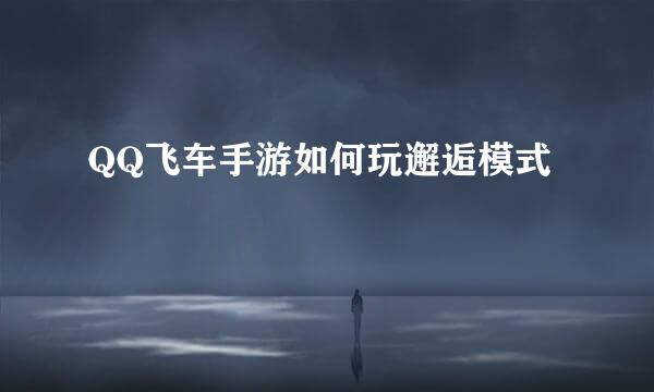 QQ飞车手游如何玩邂逅模式