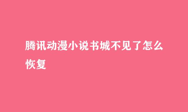 腾讯动漫小说书城不见了怎么恢复