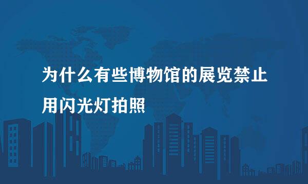 为什么有些博物馆的展览禁止用闪光灯拍照