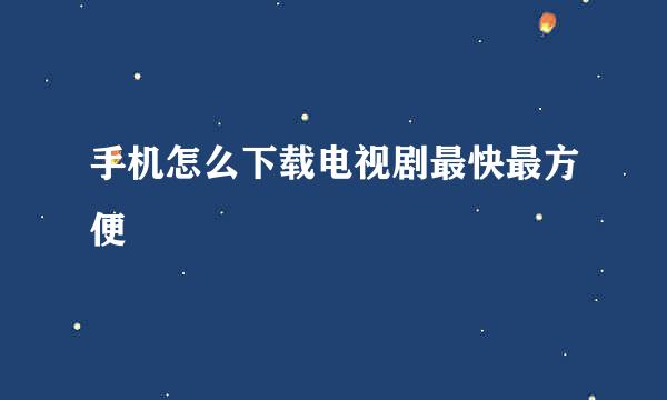 手机怎么下载电视剧最快最方便