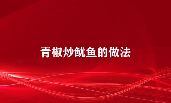 青椒炒鱿鱼的做法