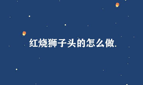 红烧狮子头的怎么做