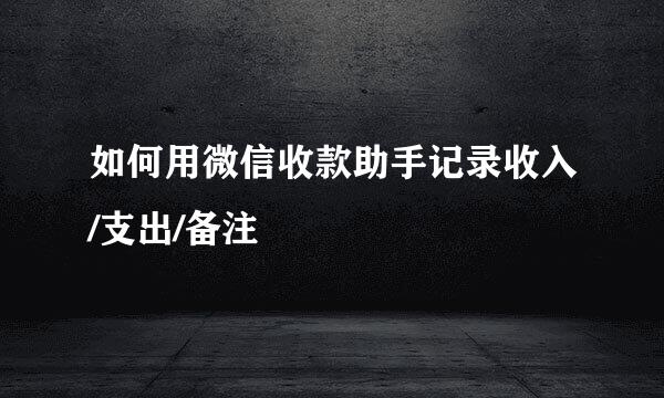 如何用微信收款助手记录收入/支出/备注