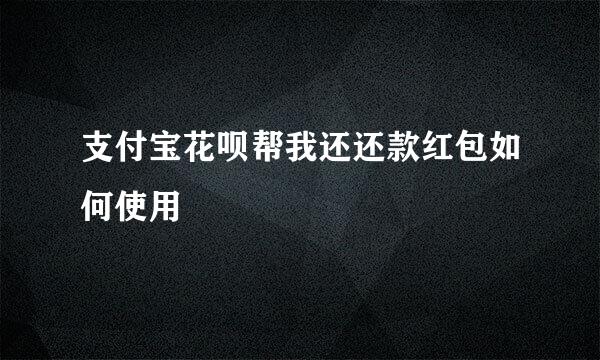 支付宝花呗帮我还还款红包如何使用