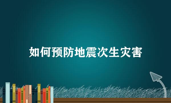 如何预防地震次生灾害