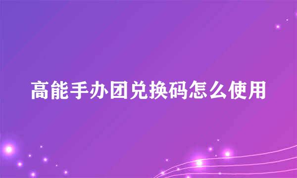 高能手办团兑换码怎么使用