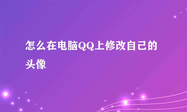 怎么在电脑QQ上修改自己的头像
