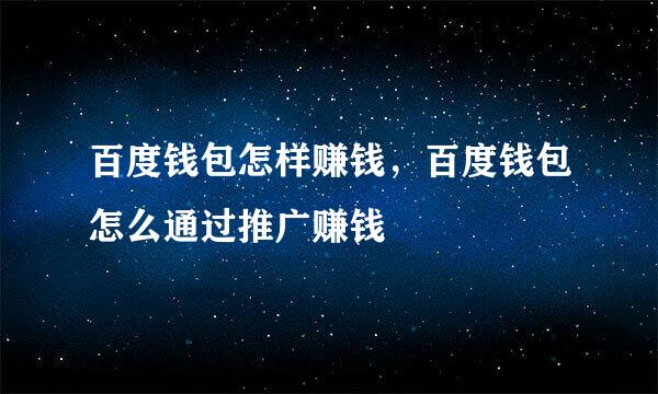 百度钱包怎样赚钱，百度钱包怎么通过推广赚钱