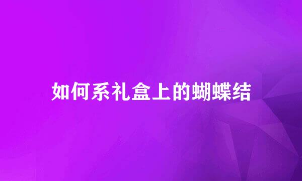 如何系礼盒上的蝴蝶结