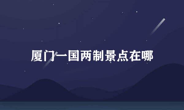 厦门一国两制景点在哪