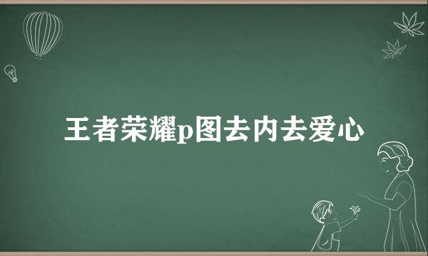 王者荣耀p图去内去爱心