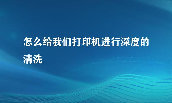 怎么给我们打印机进行深度的清洗