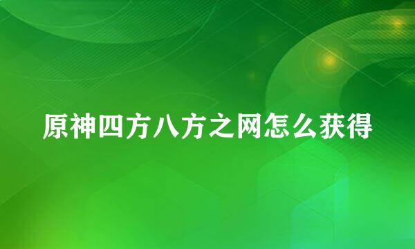 原神四方八方之网怎么获得