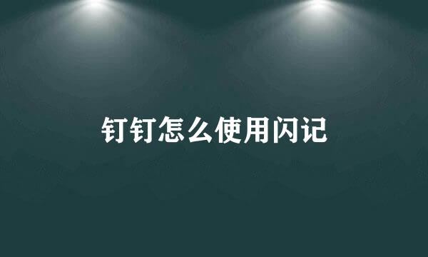 钉钉怎么使用闪记