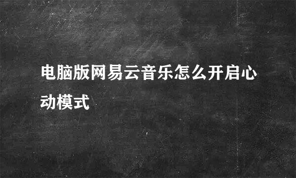 电脑版网易云音乐怎么开启心动模式