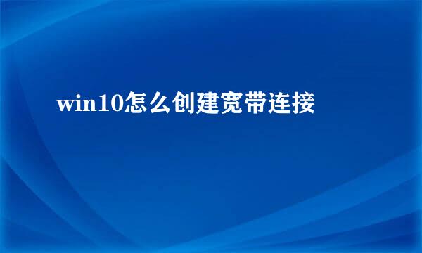 win10怎么创建宽带连接
