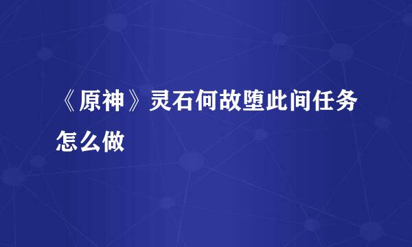 《原神》灵石何故堕此间任务怎么做