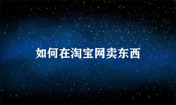 如何在淘宝网卖东西