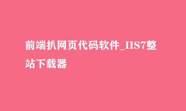 前端扒网页代码软件_IIS7整站下载器