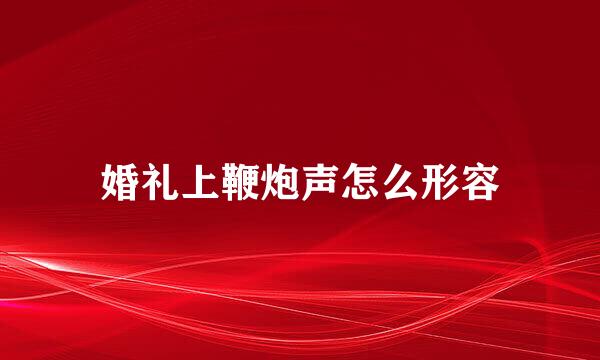 婚礼上鞭炮声怎么形容