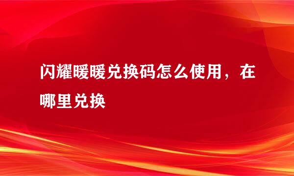 闪耀暖暖兑换码怎么使用，在哪里兑换