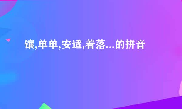 镶,单单,安适,着落...的拼音