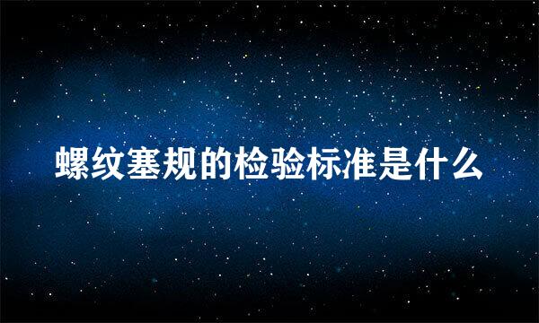 螺纹塞规的检验标准是什么
