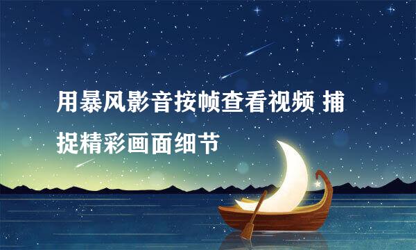 用暴风影音按帧查看视频 捕捉精彩画面细节