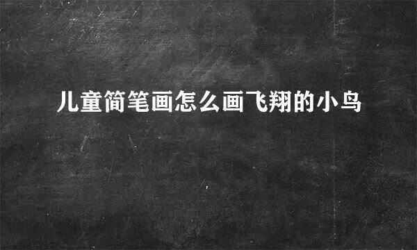 儿童简笔画怎么画飞翔的小鸟