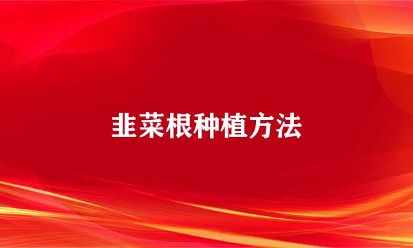 韭菜根种植方法