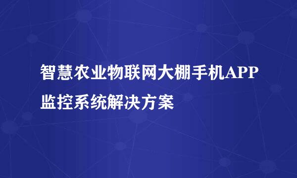 智慧农业物联网大棚手机APP监控系统解决方案