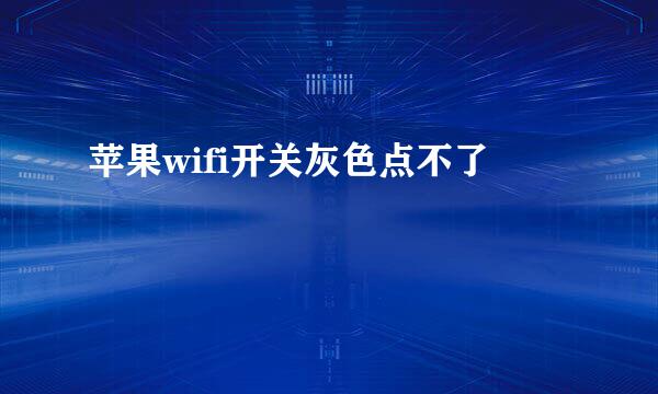 苹果wifi开关灰色点不了