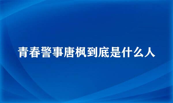 青春警事唐枫到底是什么人
