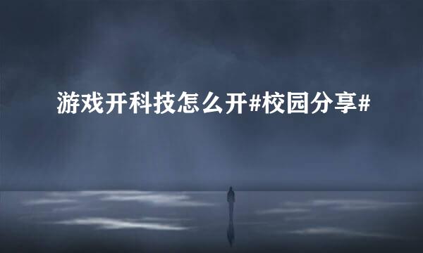 游戏开科技怎么开#校园分享#