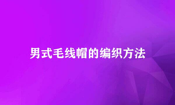 男式毛线帽的编织方法