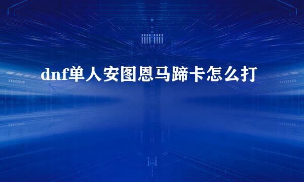 dnf单人安图恩马蹄卡怎么打