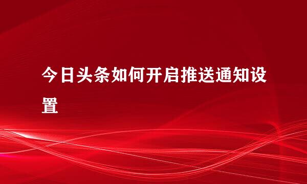 今日头条如何开启推送通知设置