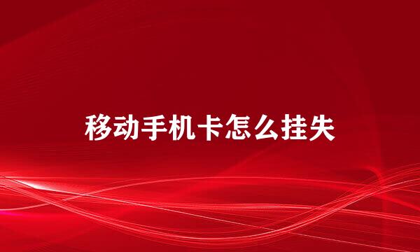 移动手机卡怎么挂失