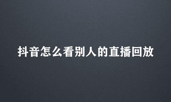 抖音怎么看别人的直播回放