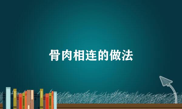骨肉相连的做法