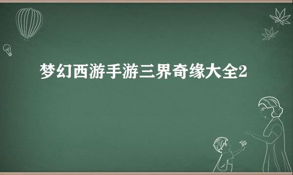 梦幻西游手游三界奇缘大全2
