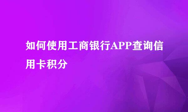 如何使用工商银行APP查询信用卡积分