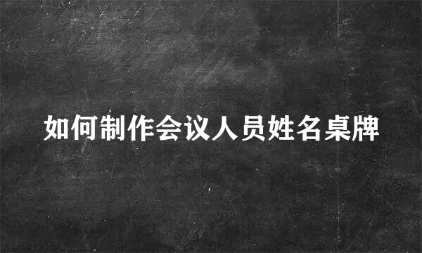 如何制作会议人员姓名桌牌