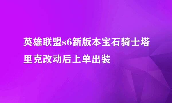 英雄联盟s6新版本宝石骑士塔里克改动后上单出装